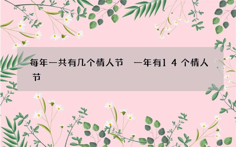 每年一共有几个情人节 一年有14个情人节